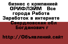 бизнес с компанией ОРИФЛЭЙМ - Все города Работа » Заработок в интернете   . Свердловская обл.,Богданович г.